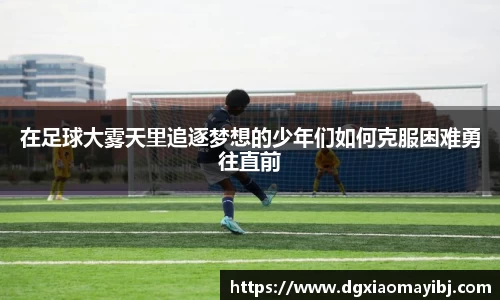 在足球大雾天里追逐梦想的少年们如何克服困难勇往直前