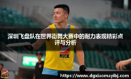 深圳飞盘队在世界街舞大赛中的耐力表现精彩点评与分析